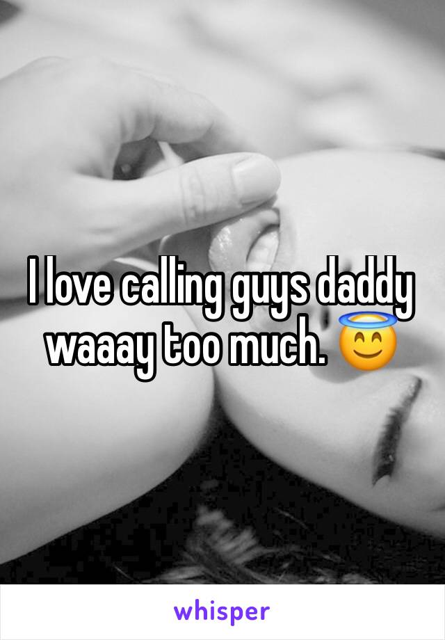 I love calling guys daddy waaay too much. 😇