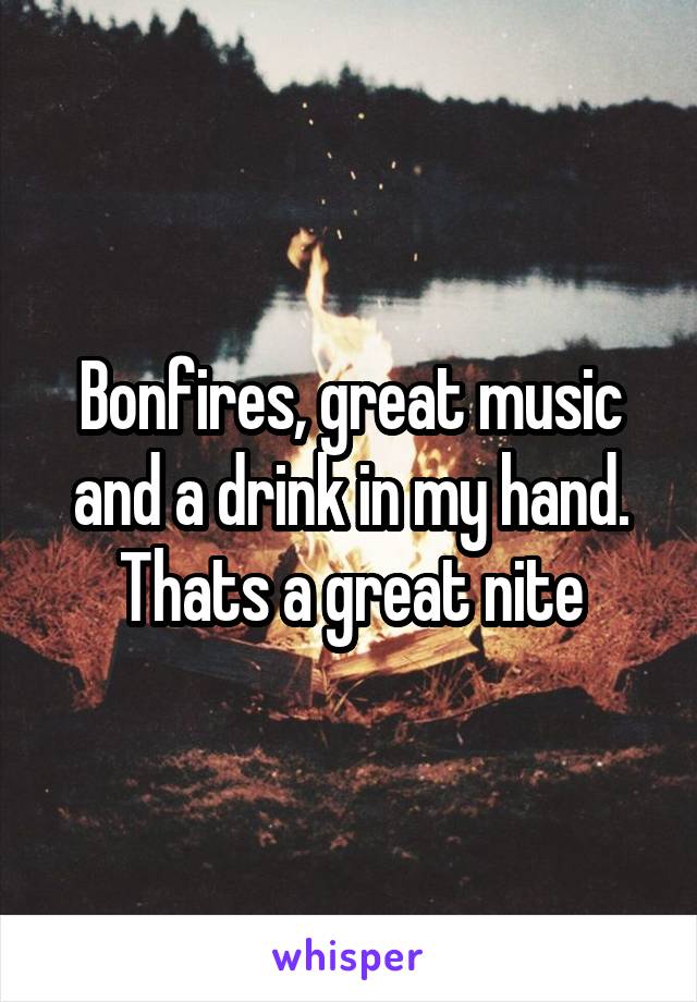 Bonfires, great music and a drink in my hand. Thats a great nite