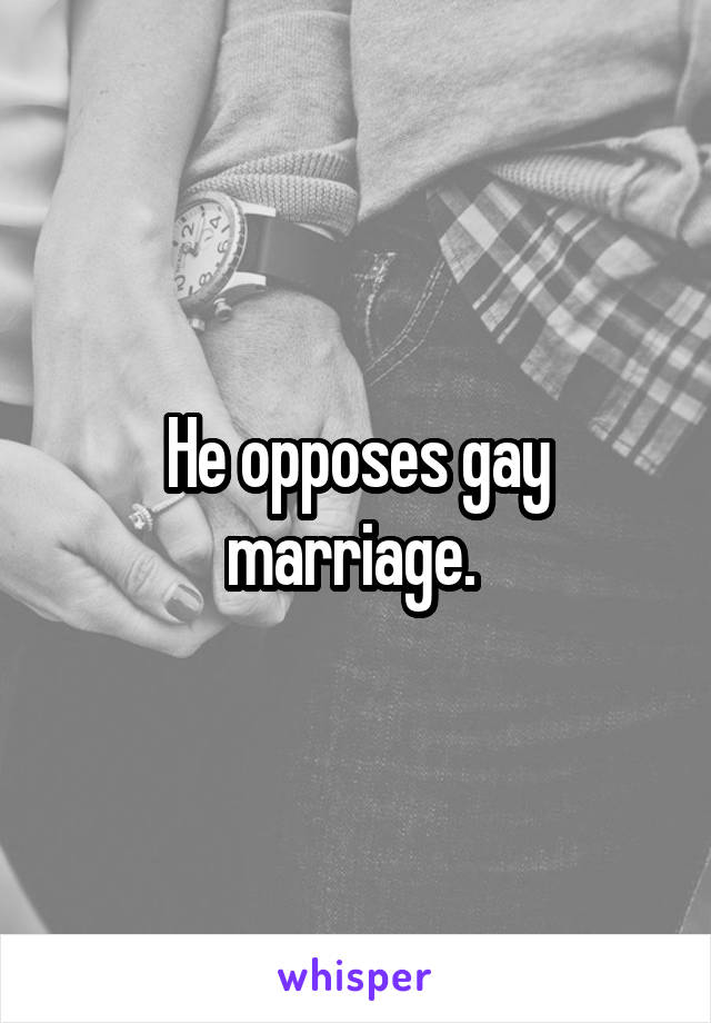 He opposes gay marriage. 
