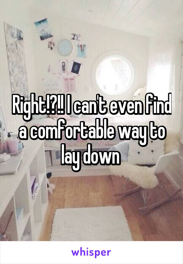 Right!?!! I can't even find a comfortable way to lay down 