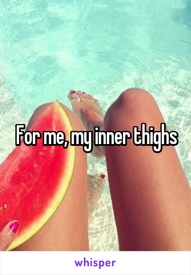 For me, my inner thighs