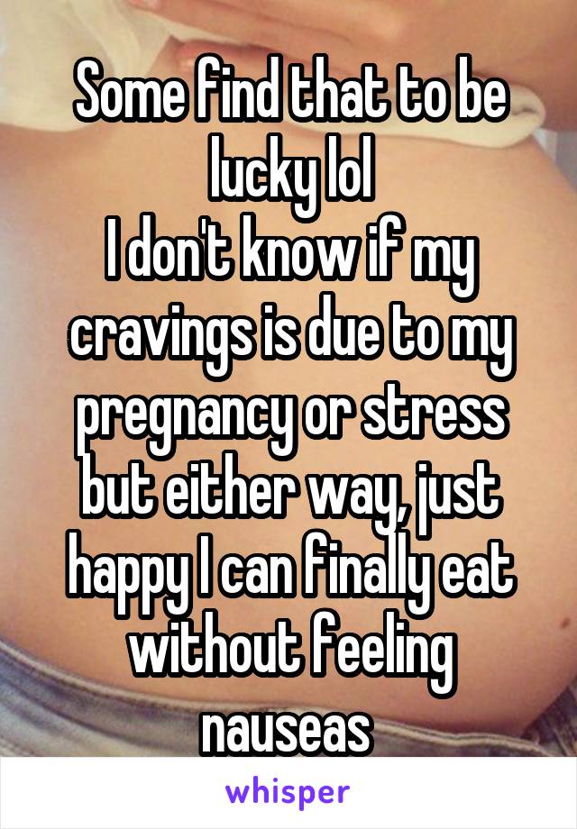 Some find that to be lucky lol
I don't know if my cravings is due to my pregnancy or stress but either way, just happy I can finally eat without feeling nauseas 