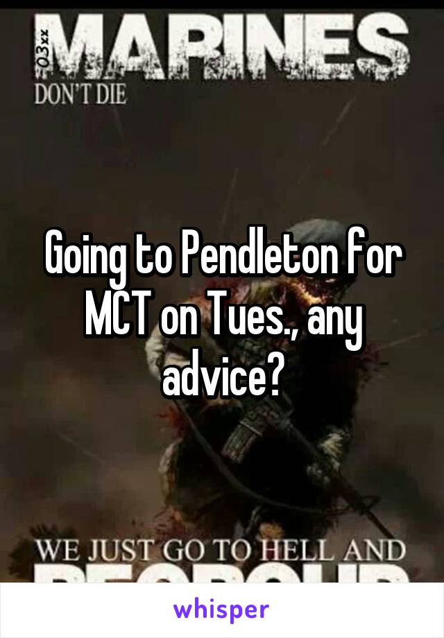 Going to Pendleton for MCT on Tues., any advice?