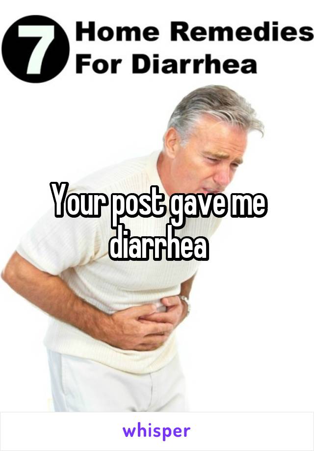 Your post gave me diarrhea