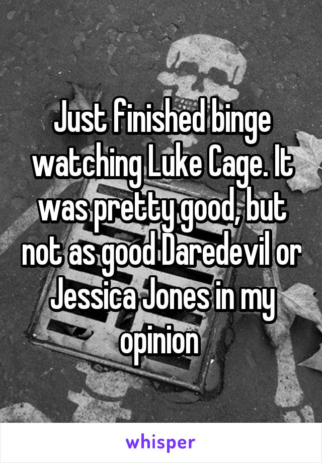 Just finished binge watching Luke Cage. It was pretty good, but not as good Daredevil or Jessica Jones in my opinion 