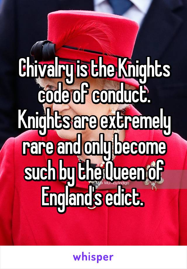 Chivalry is the Knights code of conduct. Knights are extremely rare and only become such by the Queen of England's edict. 