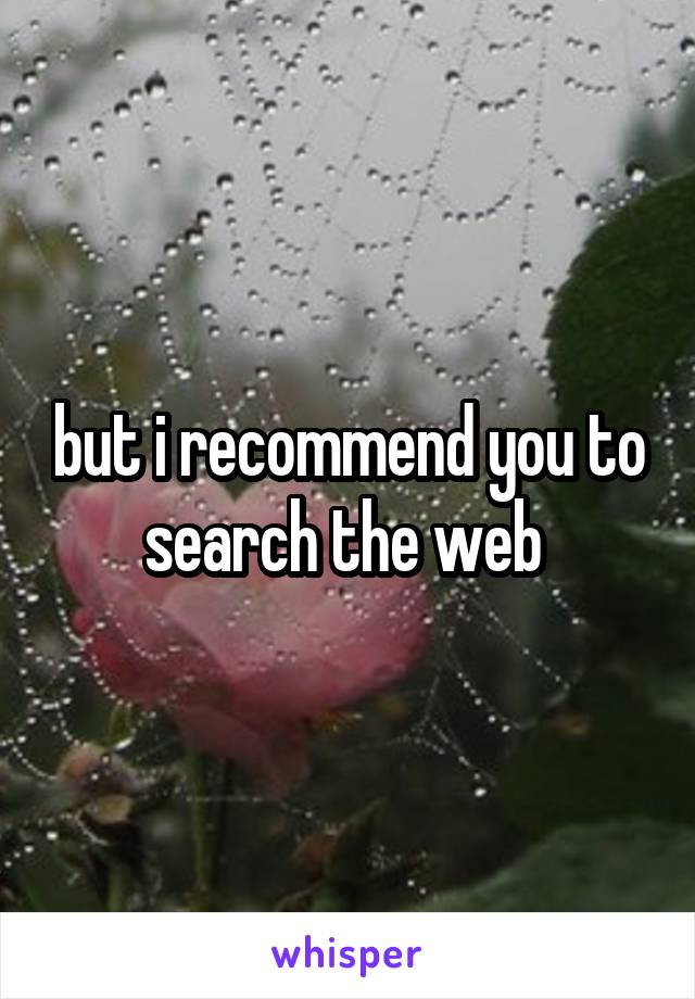 but i recommend you to search the web 