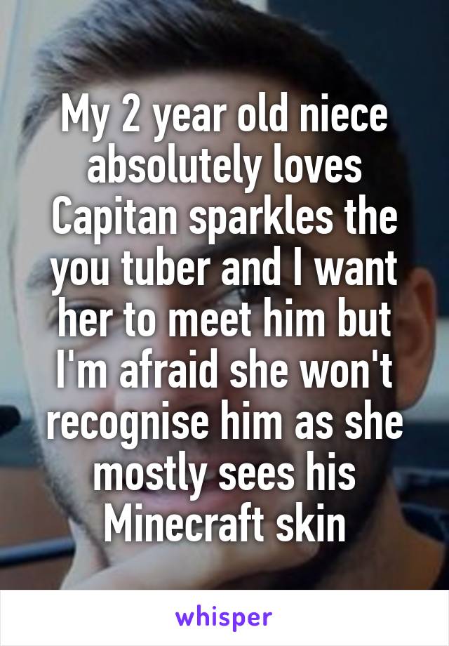 My 2 year old niece absolutely loves Capitan sparkles the you tuber and I want her to meet him but I'm afraid she won't recognise him as she mostly sees his Minecraft skin