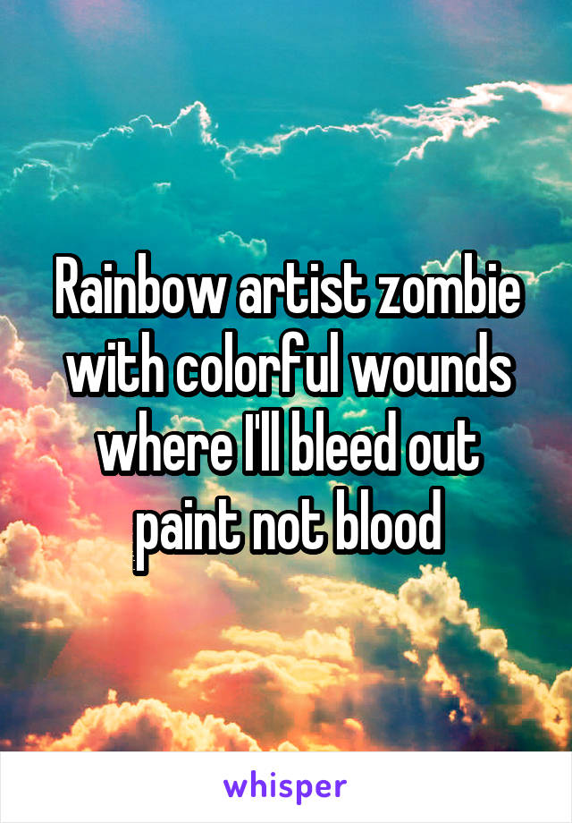 Rainbow artist zombie with colorful wounds where I'll bleed out paint not blood