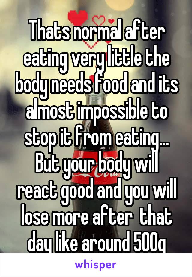 Thats normal after eating very little the body needs food and its almost impossible to stop it from eating...
But your body will react good and you will lose more after  that day like around 500g