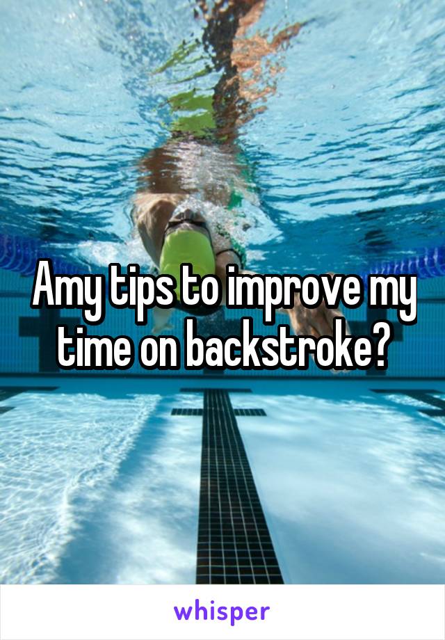 Amy tips to improve my time on backstroke?