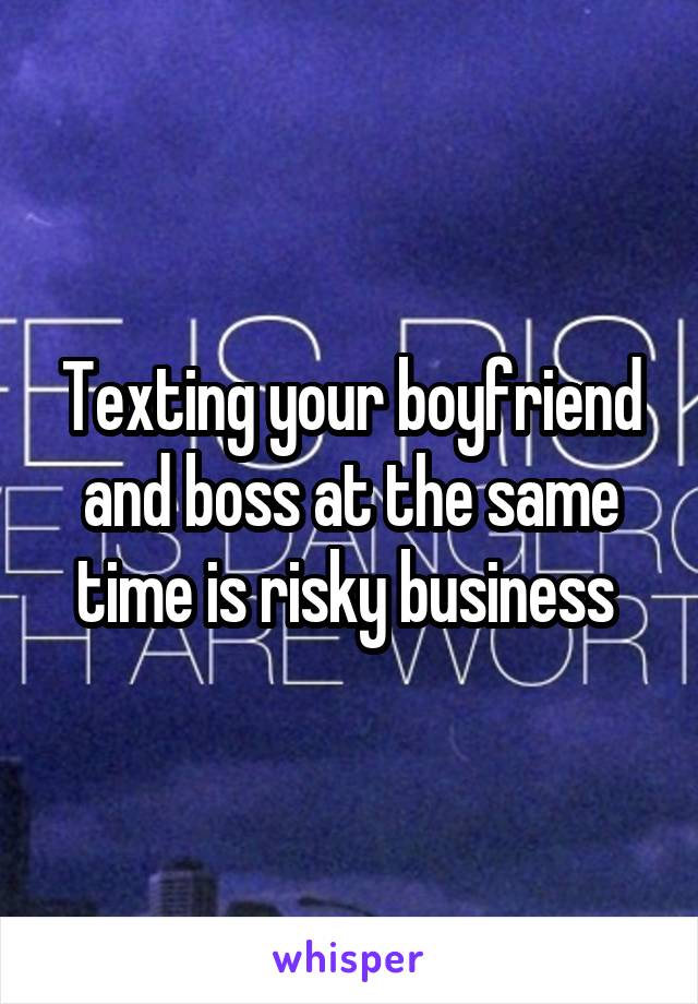 Texting your boyfriend and boss at the same time is risky business 