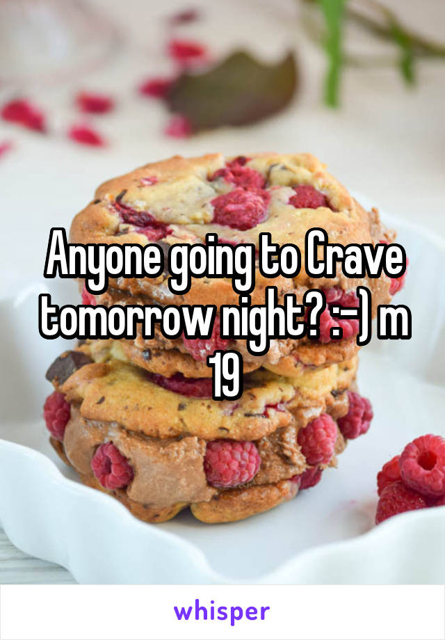 Anyone going to Crave tomorrow night? :-) m 19