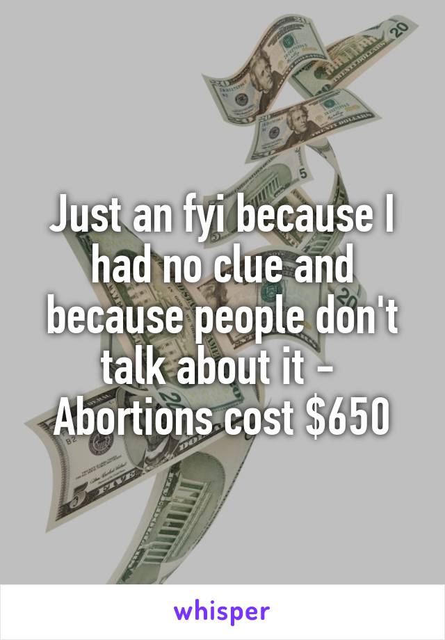 Just an fyi because I had no clue and because people don't talk about it -  Abortions cost $650