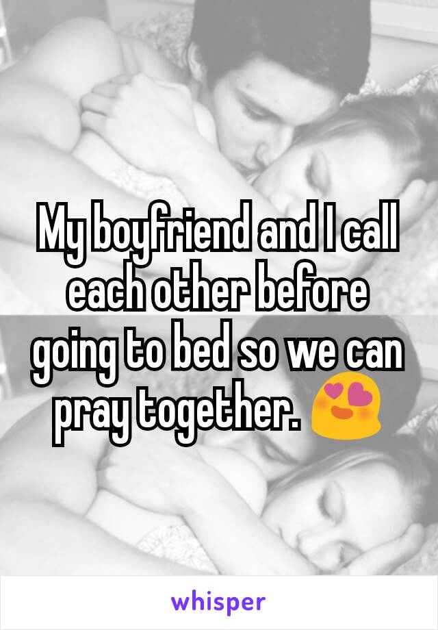 My boyfriend and I call each other before going to bed so we can pray together. 😍