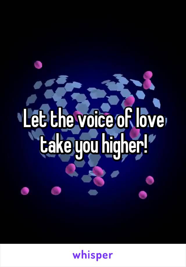 Let the voice of love take you higher!