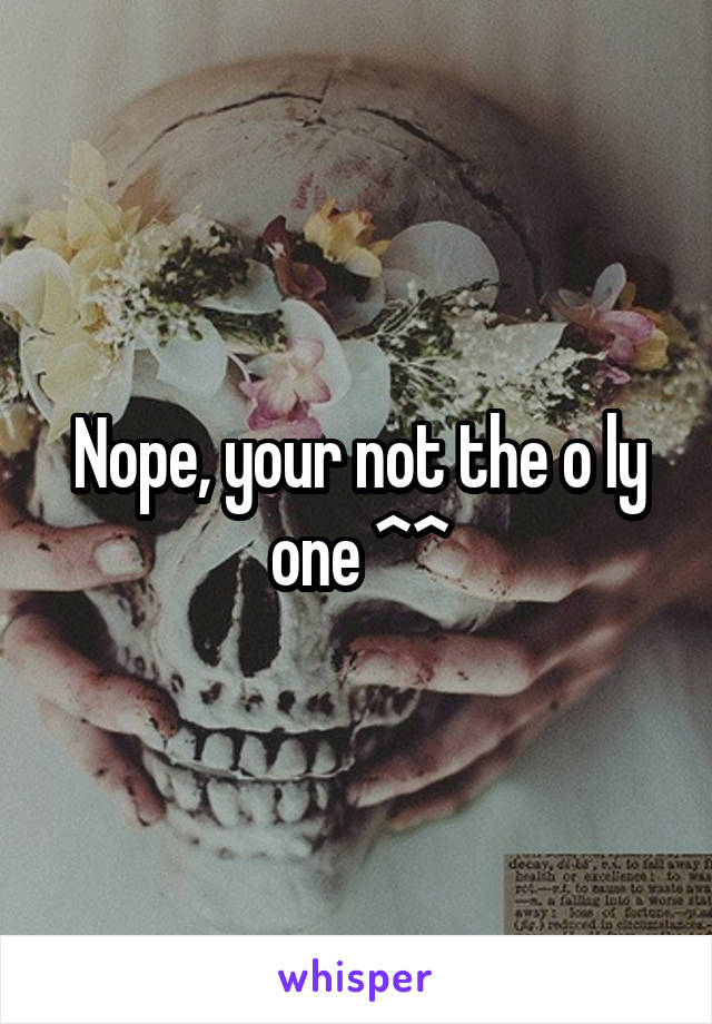 Nope, your not the o ly one ^^