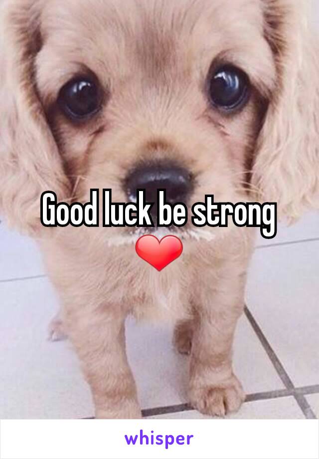 Good luck be strong ❤