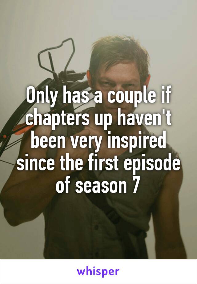 Only has a couple if chapters up haven't been very inspired since the first episode of season 7