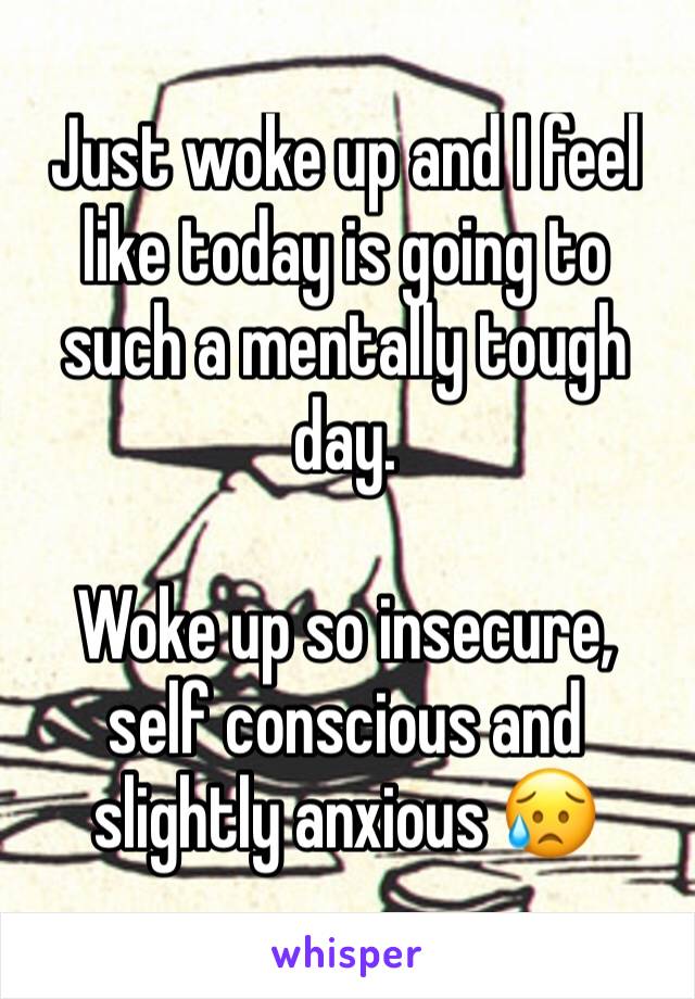 Just woke up and I feel like today is going to such a mentally tough day.

Woke up so insecure, self conscious and slightly anxious 😥