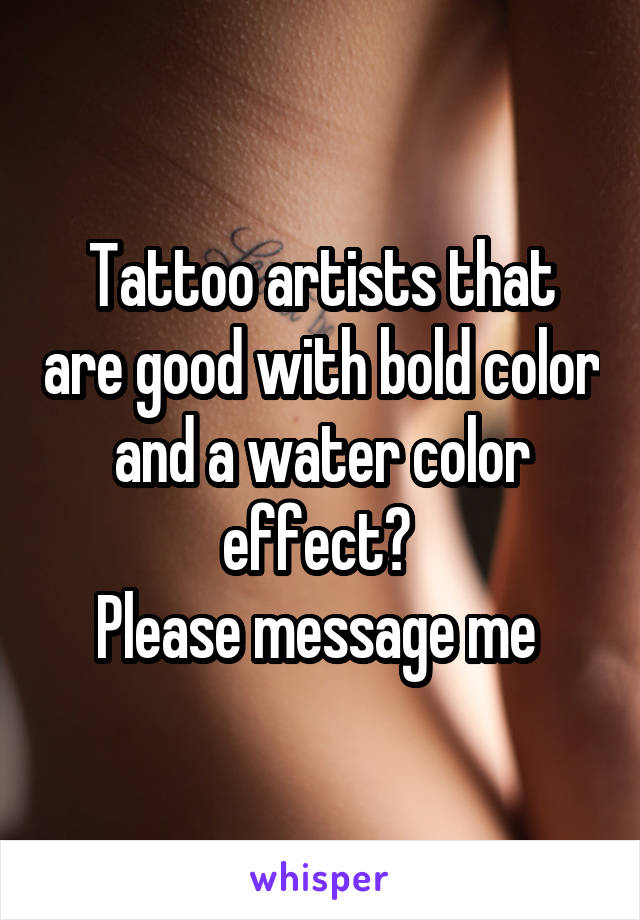 Tattoo artists that are good with bold color and a water color effect? 
Please message me 