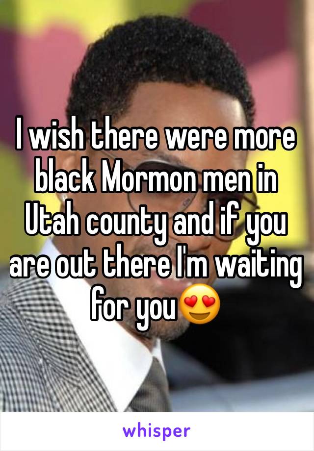 I wish there were more black Mormon men in Utah county and if you are out there I'm waiting for you😍 