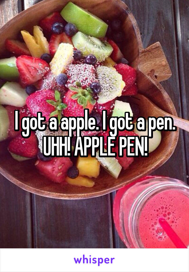 I got a apple. I got a pen. UHH! APPLE PEN!