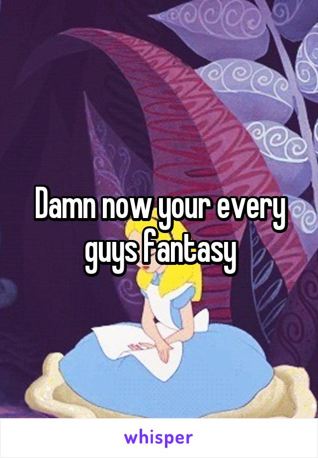 Damn now your every guys fantasy