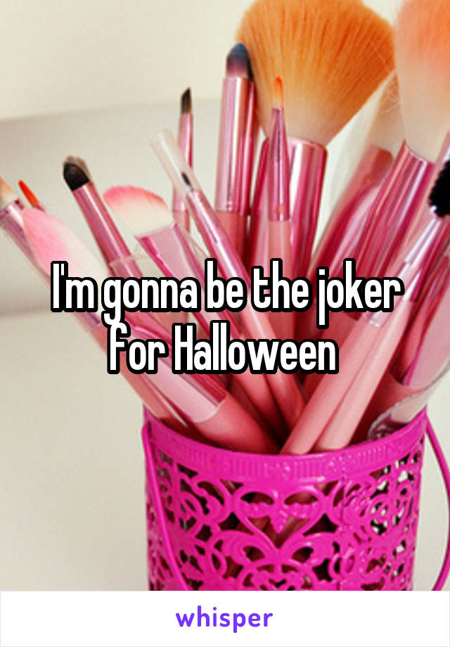 I'm gonna be the joker for Halloween 