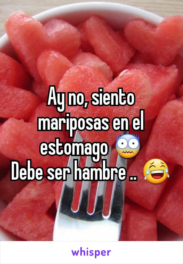 Ay no, siento mariposas en el estomago 😨
Debe ser hambre .. 😂