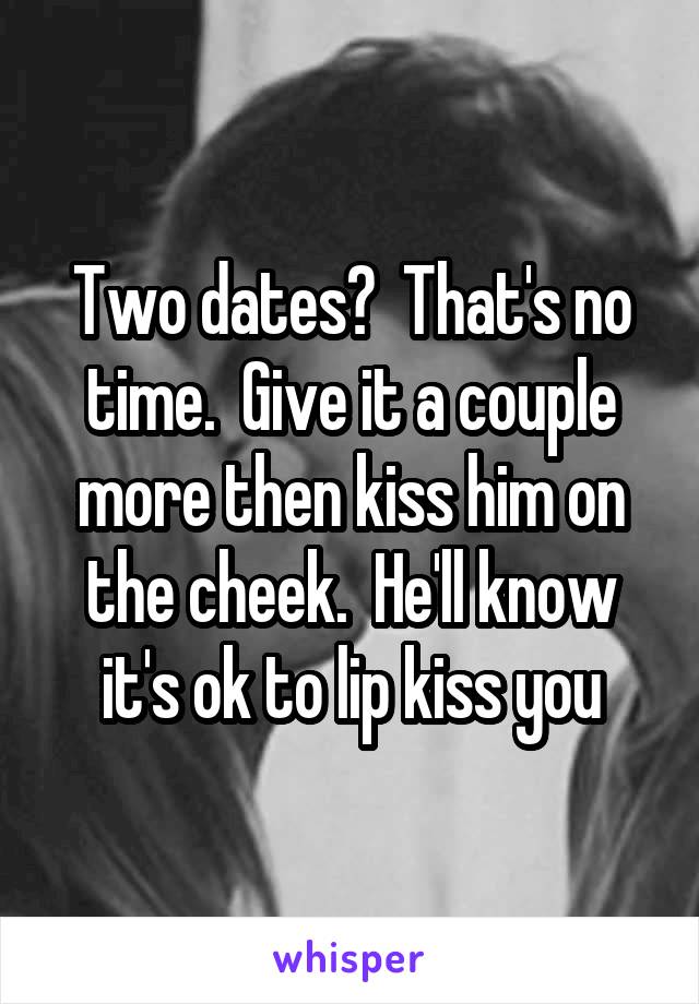 Two dates?  That's no time.  Give it a couple more then kiss him on the cheek.  He'll know it's ok to lip kiss you