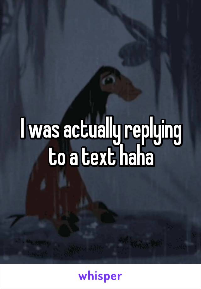 I was actually replying to a text haha