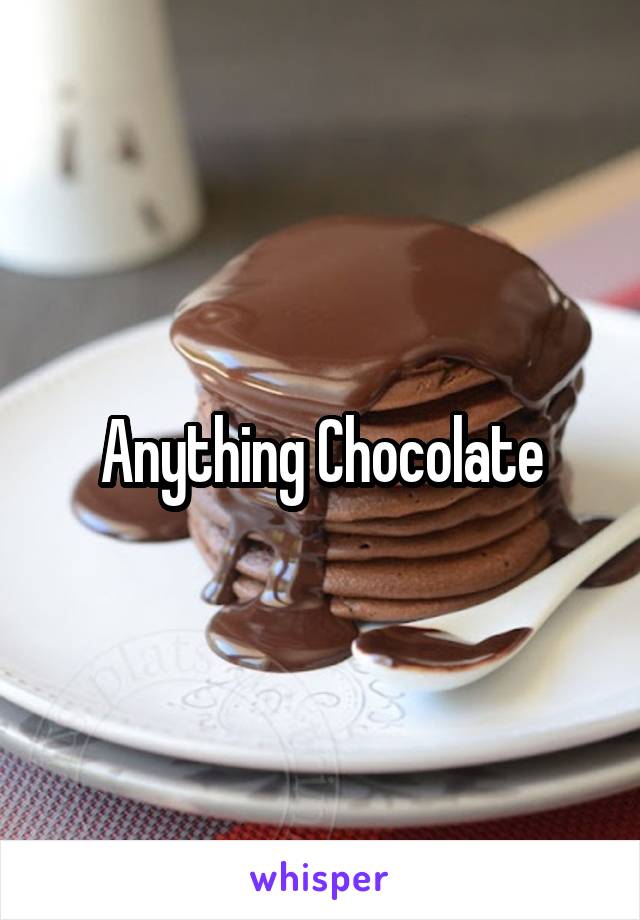 Anything Chocolate