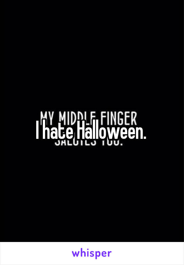 I hate Halloween. 
