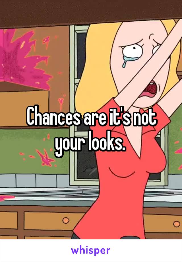 Chances are it's not your looks. 