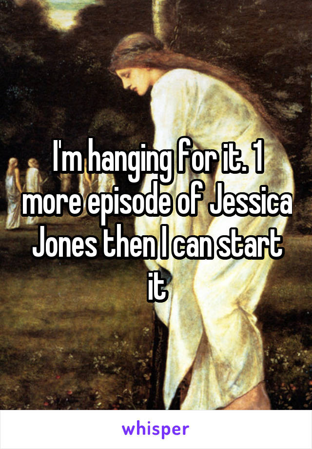 I'm hanging for it. 1 more episode of Jessica Jones then I can start it