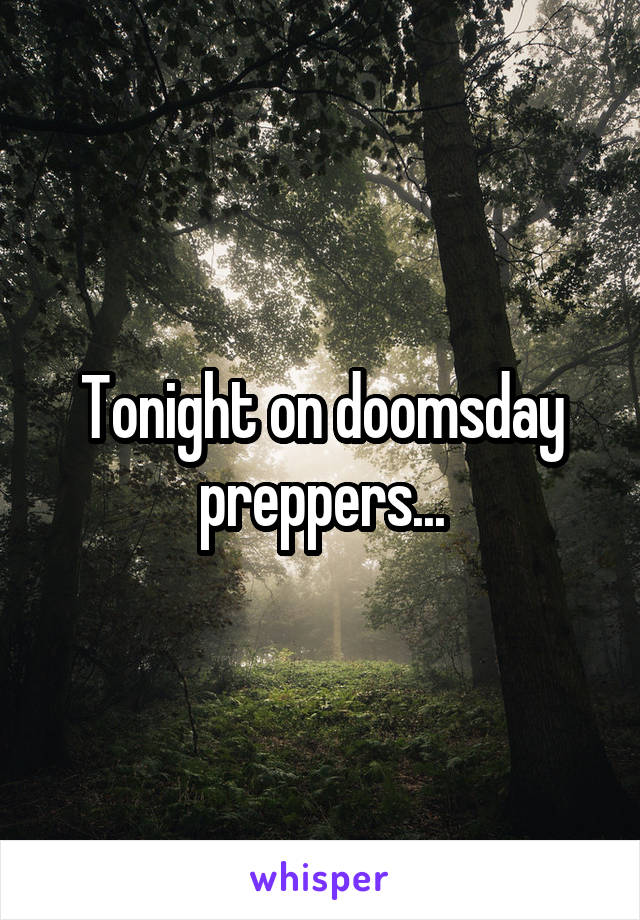Tonight on doomsday preppers...
