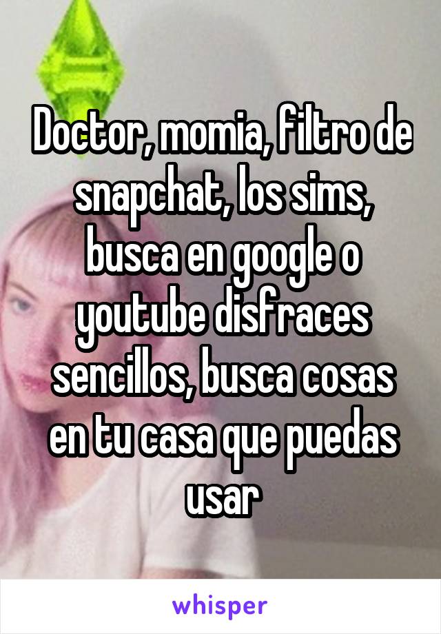 Doctor, momia, filtro de snapchat, los sims, busca en google o youtube disfraces sencillos, busca cosas en tu casa que puedas usar