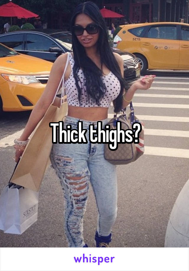 Thick thighs?