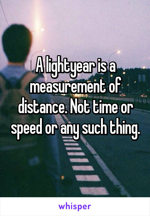 A lightyear is a measurement of distance. Not time or speed or any such thing. 