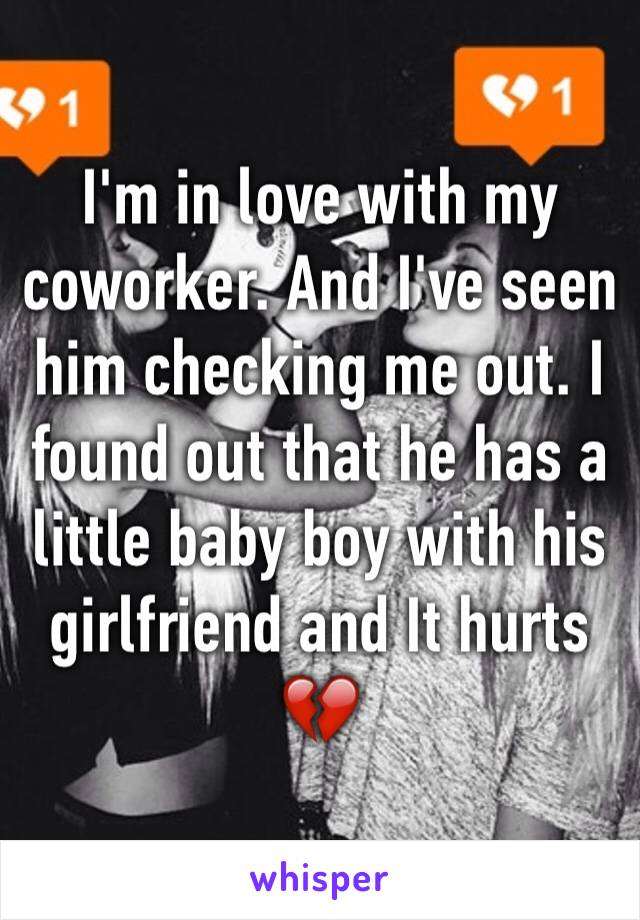 I'm in love with my coworker. And I've seen him checking me out. I found out that he has a little baby boy with his girlfriend and It hurts 💔