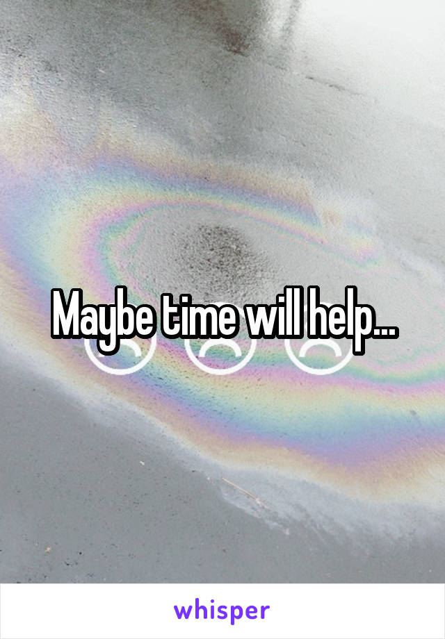 Maybe time will help...