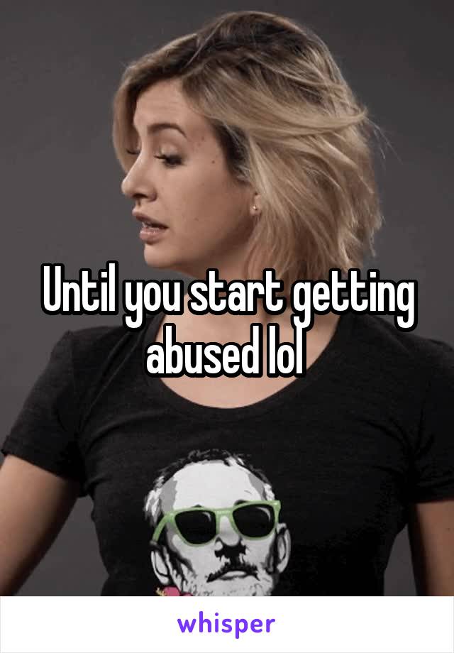 Until you start getting abused lol 