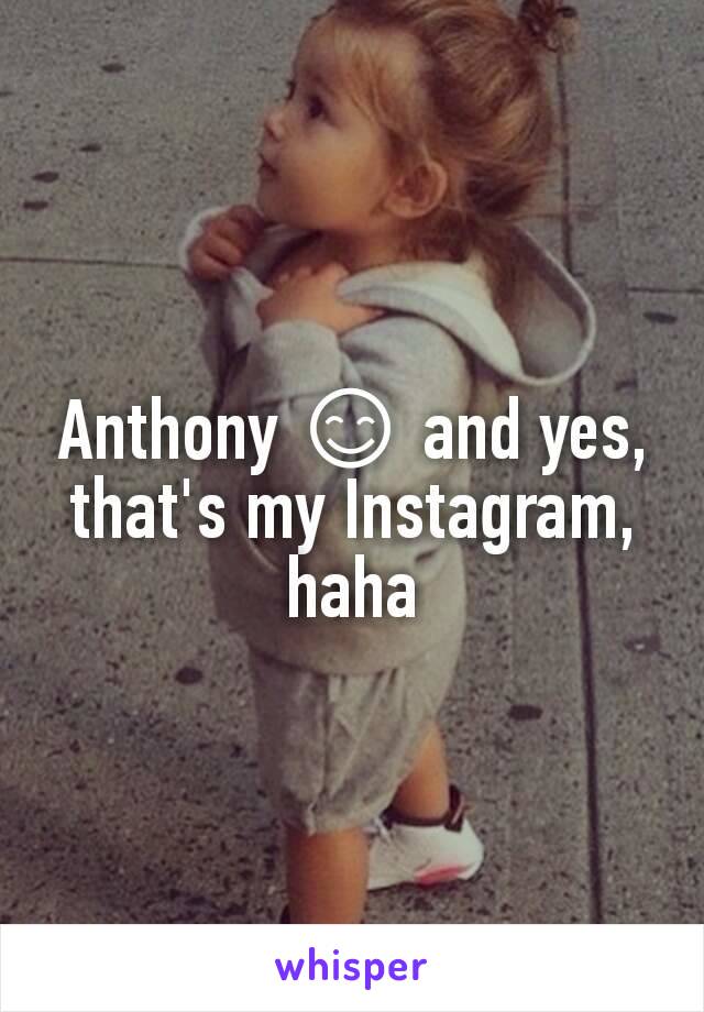 Anthony 😊 and yes, that's my Instagram, haha