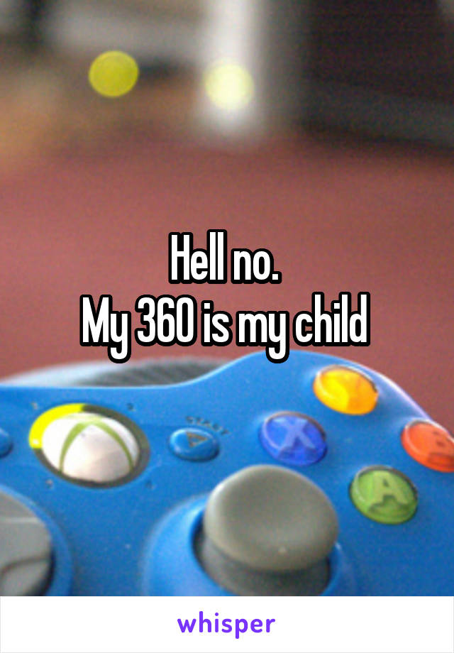 Hell no. 
My 360 is my child 
