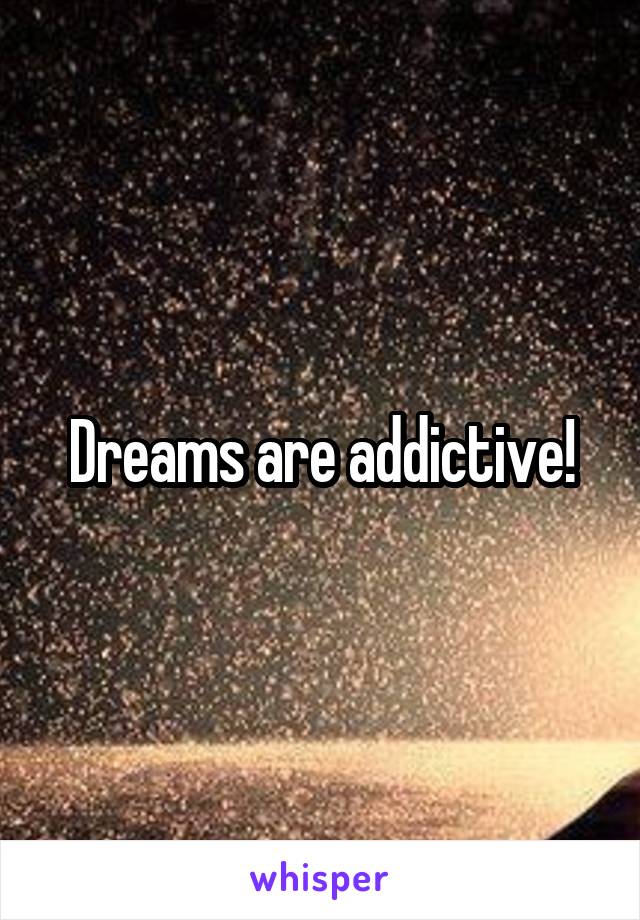 Dreams are addictive!