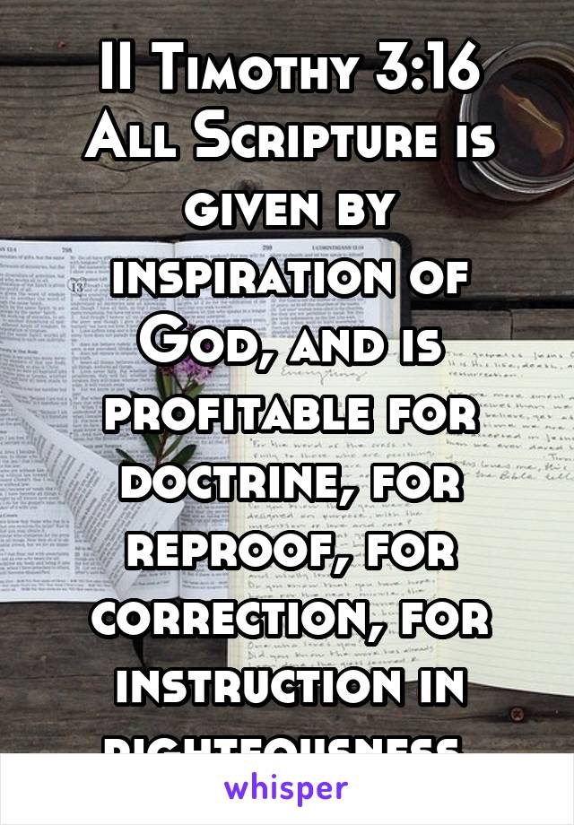 II Timothy 3:16
All Scripture is given by inspiration of God, and is profitable for doctrine, for reproof, for correction, for instruction in righteousness,