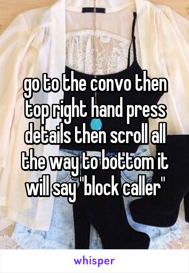 go to the convo then top right hand press details then scroll all the way to bottom it will say "block caller"
