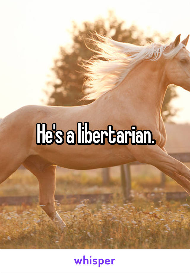He's a libertarian.