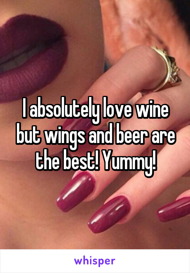 I absolutely love wine but wings and beer are the best! Yummy!